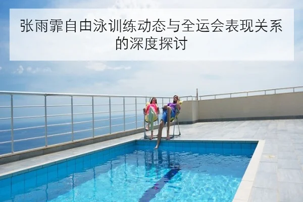 张雨霏自由泳训练动态与全运会表现关系的深度探讨